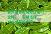 普洱茶自封袋好還是紙盒好？ - 包裝選擇對(duì)口感作用大嗎？