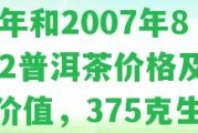 普洱陳升號生茶,2006年和2007年8582普洱茶價(jià)格及收藏價(jià)值，375克生茶價(jià)格