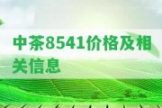 中茶8541價格及相關信息