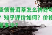 圣德普洱茶怎么樣好喝？知乎評(píng)價(jià)怎樣？價(jià)格是多少？