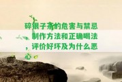 碎銀子茶的危害與禁忌，制作方法和正確喝法，評價好壞及為什么惡心