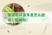 普洱茶碎渣多是怎么回事？能喝嗎？