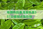 布朗熟韻普洱茶熟茶357口感特點(diǎn)及價(jià)格