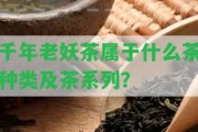 千年老妖茶屬于什么茶種類(lèi)及茶系列？