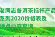 老同志普洱茶標(biāo)桿產(chǎn)品系列2020價(jià)格表及特點(diǎn)口感查詢