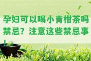 孕婦可以喝小青柑茶嗎禁忌？留意這些禁忌事！