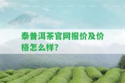 泰普洱茶官網(wǎng)報價及價格怎么樣？