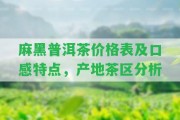 麻黑普洱茶價格表及口感特點，產(chǎn)地茶區(qū)分析