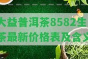 大益普洱茶8582生茶最新價(jià)格表及含義