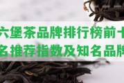 六堡茶品牌排行榜前十名推薦指數(shù)及知名品牌