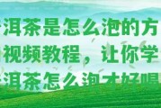 普洱茶是怎么泡的方法和視頻教程，讓你學(xué)會(huì)普洱茶怎么泡才好喝