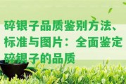 碎銀子品質(zhì)鑒別方法、標(biāo)準(zhǔn)與圖片：全面鑒定碎銀子的品質(zhì)