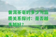 普洱茶毫的多少與品質關系探討：是否越多越好？