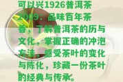 可以興1926普洱茶2009：品味百年茶香，熟悉普洱茶的歷與文化，掌握正確的沖泡方法，感受茶葉的變化與陳化，珍藏一份茶葉的經(jīng)典與傳承。