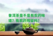 普洱茶是不是有農(nóng)藥味道？有農(nóng)藥殘留嗎？