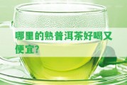 哪里的熟普洱茶好喝又便宜？