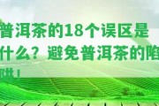 普洱茶的18個(gè)誤區(qū)是什么？避免普洱茶的陷阱！