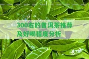 300右的普洱茶推薦及好喝程度分析