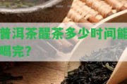 普洱茶醒茶多少時間能喝完？