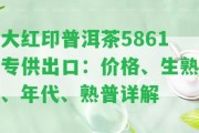 大紅印普洱茶5861專供出口：價(jià)格、生熟、年代、熟普詳解