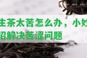 生茶太苦怎么辦，小妙招解決苦澀疑問