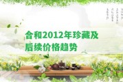 合和2012年珍藏及后續(xù)價格趨勢