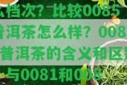 0085普洱茶餅屬什么檔次？比較0085普洱茶怎么樣？0085普洱茶的含義和區(qū)別，與0081和0083有何不同？