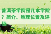 普洱茶學(xué)院是幾本學(xué)院？簡(jiǎn)介、地理位置及評級