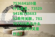 753684159是什么意思，73529941和74568392有何關(guān)聯(lián)，781767435表示什么，7355608又是什么？