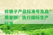 碎銀子產(chǎn)品標(biāo)準(zhǔn)號(hào)及品質(zhì)鑒別：實(shí)行國(guó)標(biāo)生產(chǎn)標(biāo)準(zhǔn)