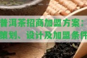 普洱茶招商加盟方案：策劃、設計及加盟條件