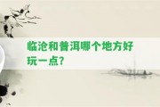 臨滄和普洱哪個(gè)地方好玩一點(diǎn)？