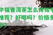 中福普洱茶怎么樣知乎推薦？好喝嗎？價(jià)格多少？