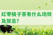 紅棗橘子茶有什么功效及禁忌？