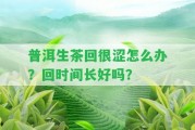 普洱生茶回很澀怎么辦？回時間長好嗎？