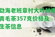 勐海老班章村大葉種曬青毛茶357克價格及生茶信息