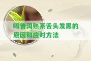 喝普洱熟茶舌頭發(fā)黑的起因和應(yīng)對方法