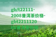 gb/t22111-2008普洱茶價格-gbt221112008普洱茶價格