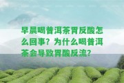 早晨喝普洱茶胃反酸怎么回事？為什么喝普洱茶會引起胃酸反流？