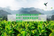 怎么好評(píng)網(wǎng)購(gòu)普洱茶的好壞？淘寶普洱茶好評(píng)語(yǔ)分享！