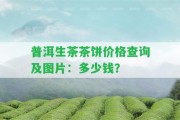 普洱生茶茶餅價格查詢及圖片：多少錢？