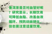 普洱茶是不是對血管好呢？研究顯示，長期飲用可減少血脂、改善血液循環(huán)、預(yù)防動脈硬化，但也需留意適量飲用。