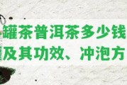 小罐茶普洱茶多少錢(qián)一罐及其功效、沖泡方法