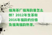 福海茶廠(chǎng)福海韻普怎么樣？2012年生茶和2016年福韻的價(jià)格及福海福韻熟茶。