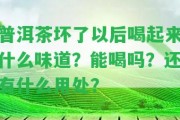 普洱茶壞了以后喝起來什么味道？能喝嗎？還有什么用處？