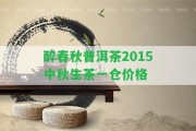 醉春秋普洱茶2015中秋生茶一倉價格