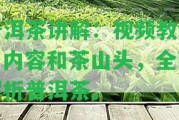 普洱茶講解：視頻教程、內容和茶山頭，全面解析普洱茶。