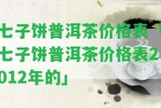 七子餅普洱茶價格表「七子餅普洱茶價格表2012年的」