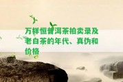 萬(wàn)祥恒普洱茶拍賣錄及老白茶的年代、真?zhèn)魏蛢r(jià)格