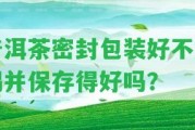 普洱茶密封包裝好不好喝并保存得好嗎？